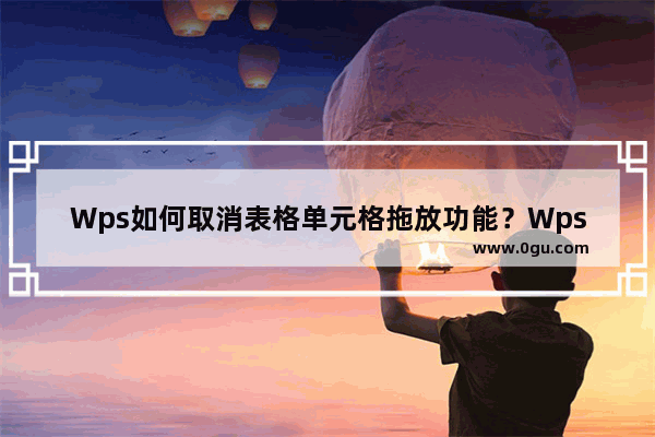 Wps如何取消表格单元格拖放功能？Wps取消表格单元格拖放功能方法