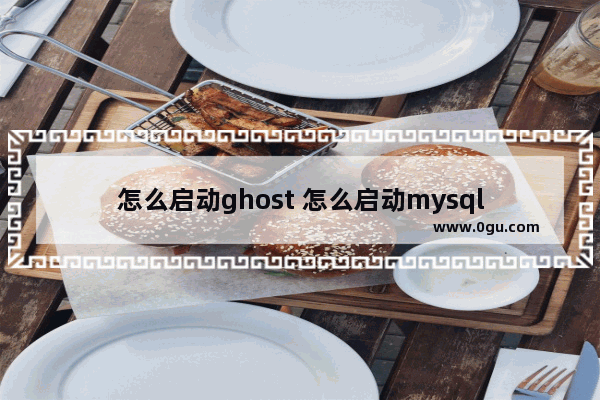 怎么启动ghost 怎么启动mysql