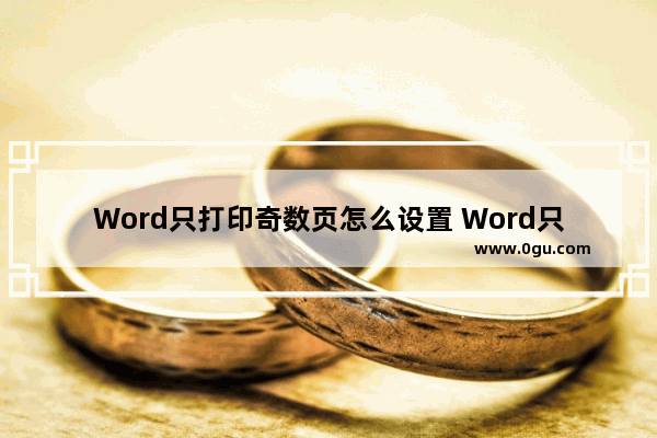 Word只打印奇数页怎么设置 Word只打印奇数页的方法