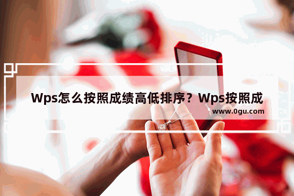 Wps怎么按照成绩高低排序？Wps按照成绩高低排序的操作方法