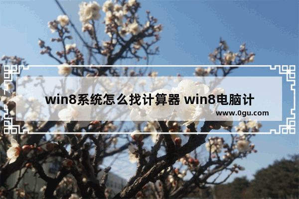 win8系统怎么找计算器 win8电脑计算器在哪里打开