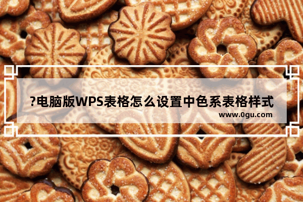 ?电脑版WPS表格怎么设置中色系表格样式