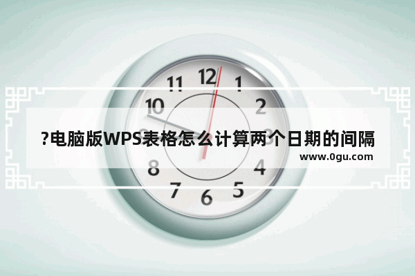 ?电脑版WPS表格怎么计算两个日期的间隔年数