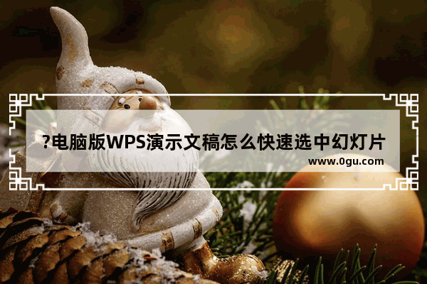 ?电脑版WPS演示文稿怎么快速选中幻灯片中所有对象