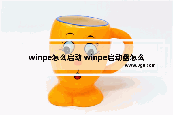 winpe怎么启动 winpe启动盘怎么进去