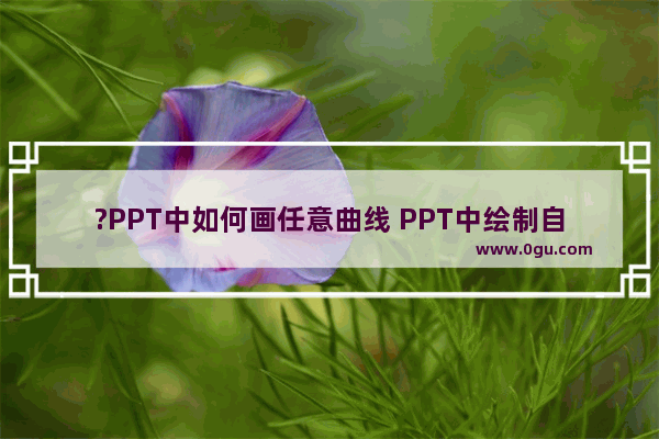 ?PPT中如何画任意曲线 PPT中绘制自由曲线的方法教程