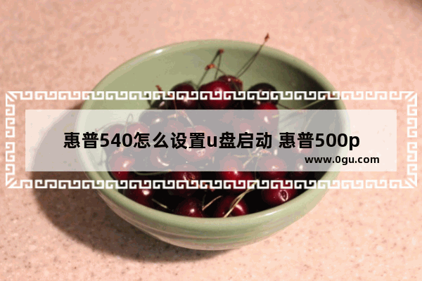 惠普540怎么设置u盘启动 惠普500pc设置u盘启动