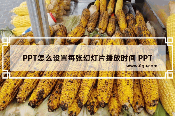 PPT怎么设置每张幻灯片播放时间 PPT设置每张幻灯片播放时间的方法