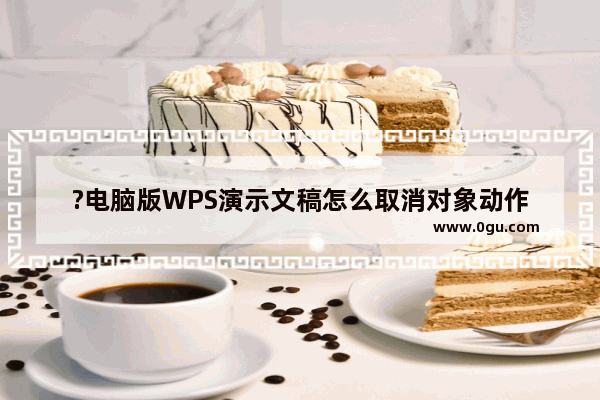 ?电脑版WPS演示文稿怎么取消对象动作