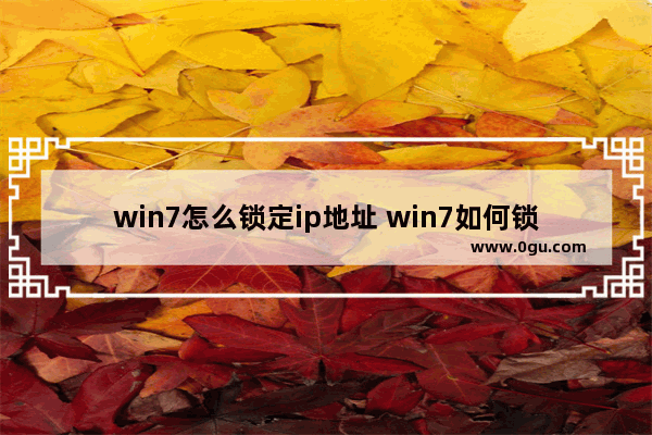 win7怎么锁定ip地址 win7如何锁定