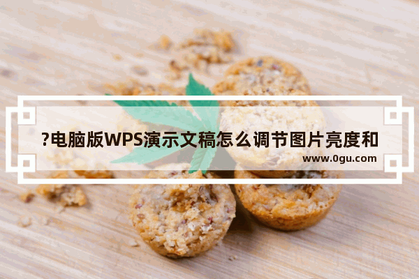 ?电脑版WPS演示文稿怎么调节图片亮度和对比度