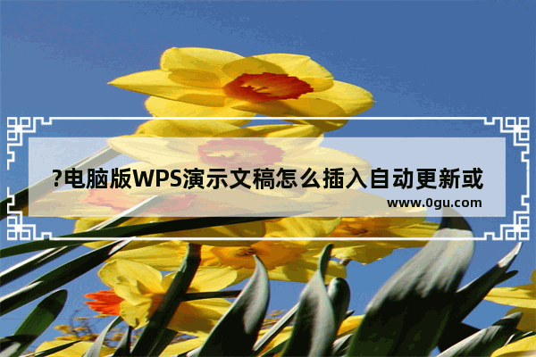 ?电脑版WPS演示文稿怎么插入自动更新或固定日期时间