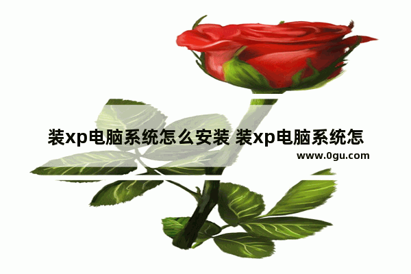 装xp电脑系统怎么安装 装xp电脑系统怎么安装微信