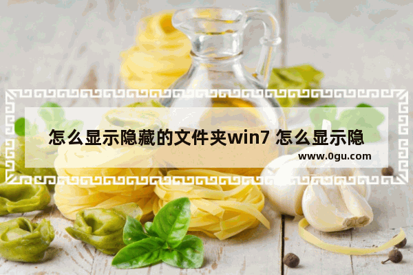 怎么显示隐藏的文件夹win7 怎么显示隐藏的文件夹win8