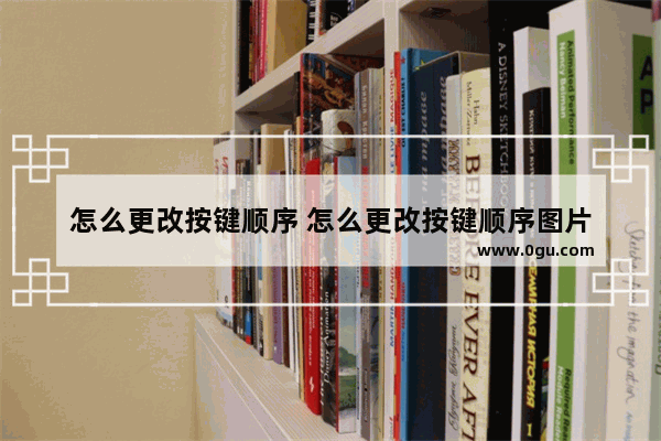 怎么更改按键顺序 怎么更改按键顺序图片