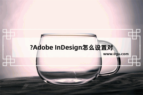 ?Adobe InDesign怎么设置对页 ?InDesign设置文档对页的方法