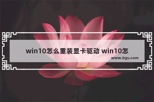 win10怎么重装显卡驱动 win10怎样重装显卡驱动