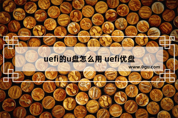 uefi的u盘怎么用 uefi优盘