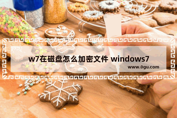 w7在磁盘怎么加密文件 windows7磁盘加密码怎么设置密码