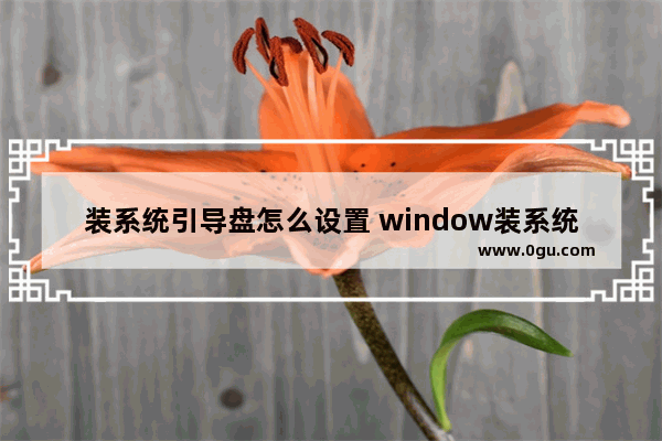 装系统引导盘怎么设置 window装系统怎么设置引导盘