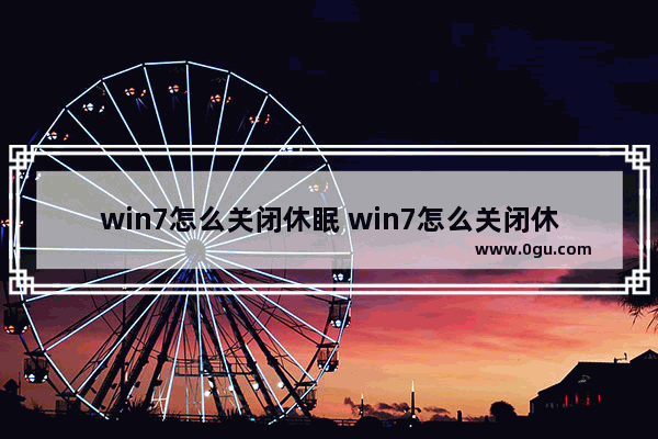 win7怎么关闭休眠 win7怎么关闭休眠来节约空间