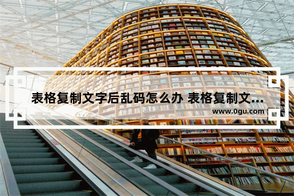 表格复制文字后乱码怎么办 表格复制文字后乱码怎么办恢复