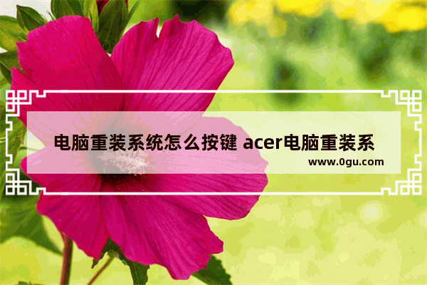 电脑重装系统怎么按键 acer电脑重装系统按什么键