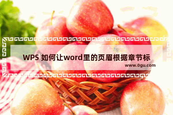 WPS 如何让word里的页眉根据章节标题自动变化