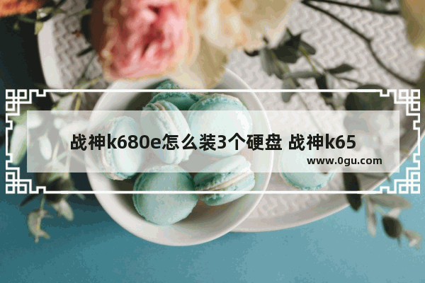 战神k680e怎么装3个硬盘 战神k650d安装固态硬盘