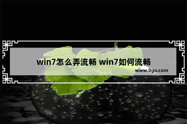 win7怎么弄流畅 win7如何流畅