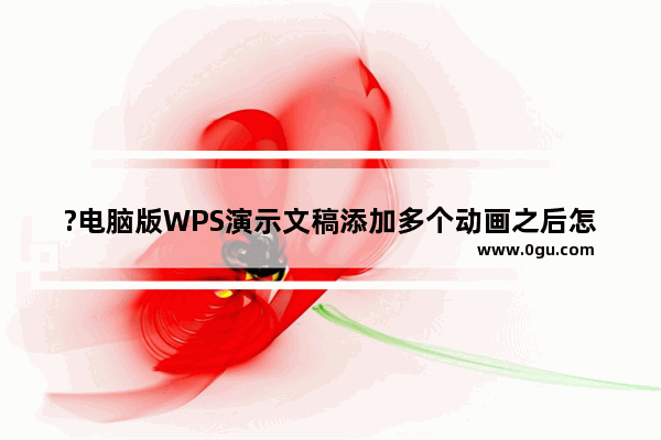 ?电脑版WPS演示文稿添加多个动画之后怎么删除其中一个