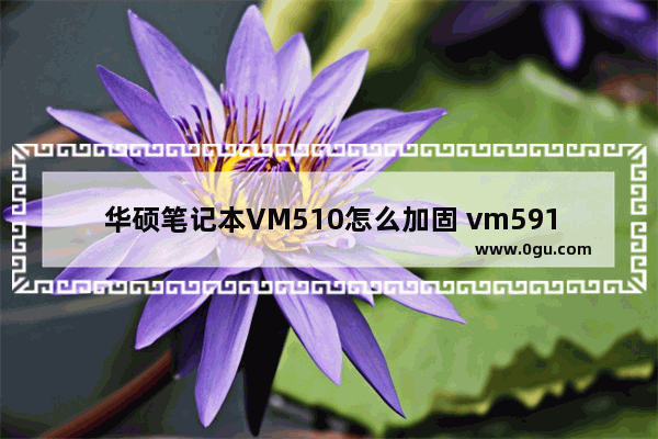 华硕笔记本VM510怎么加固 vm591u华硕加固态