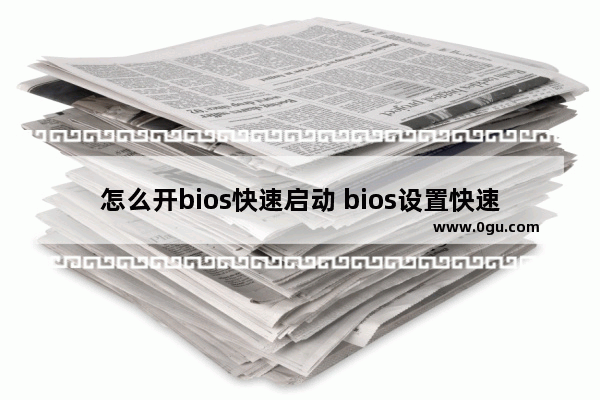 怎么开bios快速启动 bios设置快速启动