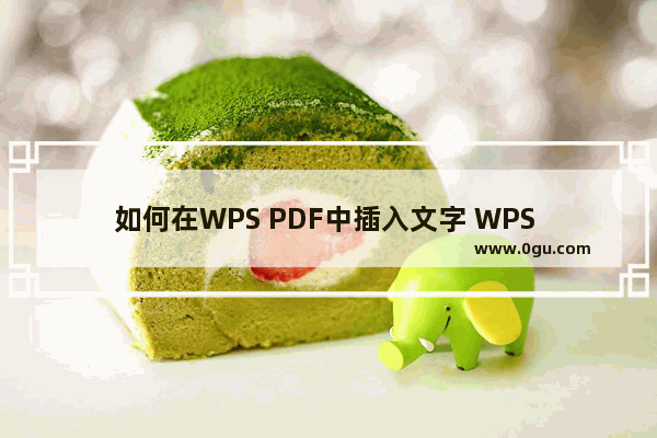 如何在WPS PDF中插入文字 WPS PDF文档中编辑文字的方法