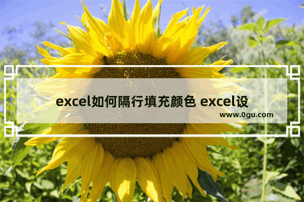 excel如何隔行填充颜色 excel设置表格隔行填充颜色的方法