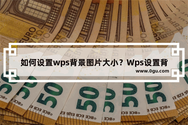 如何设置wps背景图片大小？Wps设置背景图片大小的方法