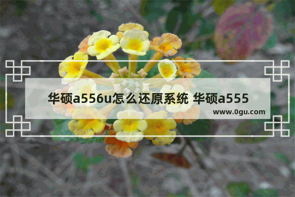 华硕a556u怎么还原系统 华硕a555l怎么还原系统