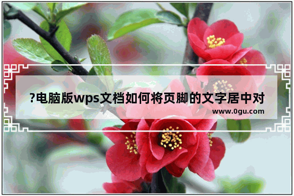 ?电脑版wps文档如何将页脚的文字居中对齐