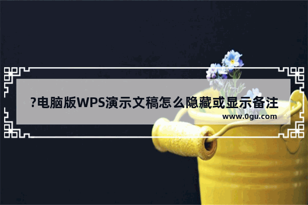 ?电脑版WPS演示文稿怎么隐藏或显示备注面板