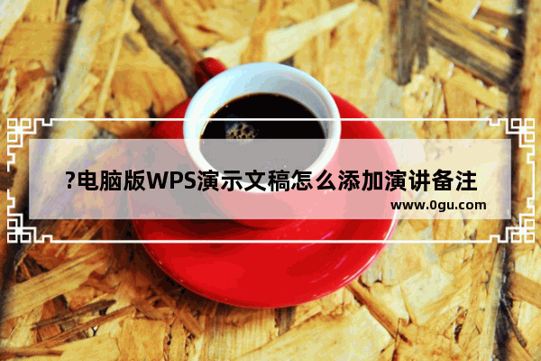 ?电脑版WPS演示文稿怎么添加演讲备注