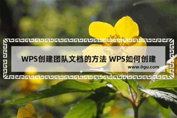 WPS创建团队文档的方法 WPS如何创建团队文档