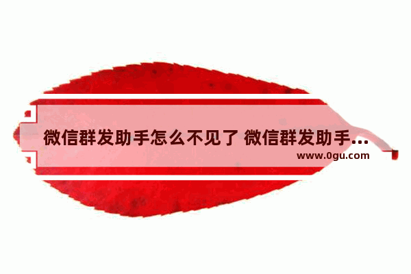 微信群发助手怎么不见了 微信群发助手怎么不见了呢