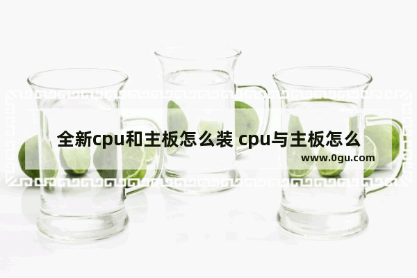 全新cpu和主板怎么装 cpu与主板怎么安装