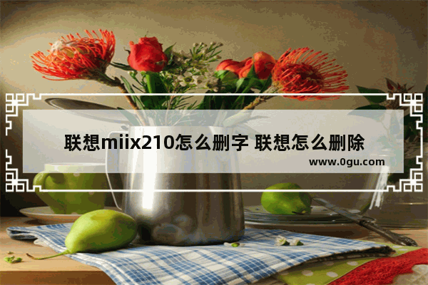 联想miix210怎么删字 联想怎么删除