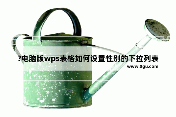 ?电脑版wps表格如何设置性别的下拉列表