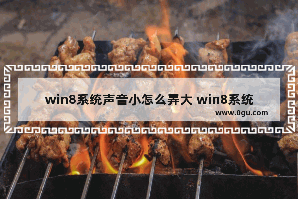 win8系统声音小怎么弄大 win8系统声音小怎么弄大一点