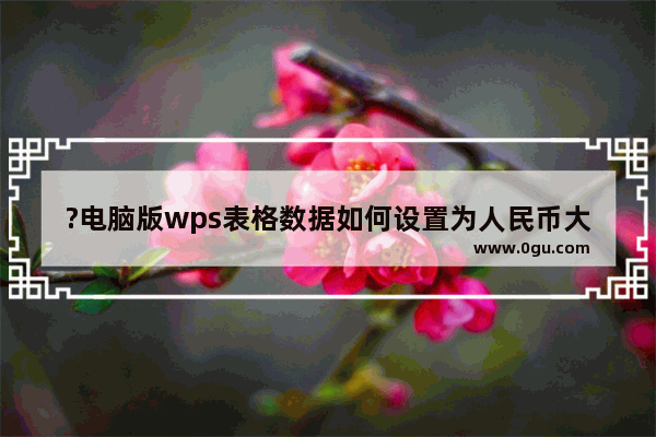 ?电脑版wps表格数据如何设置为人民币大写