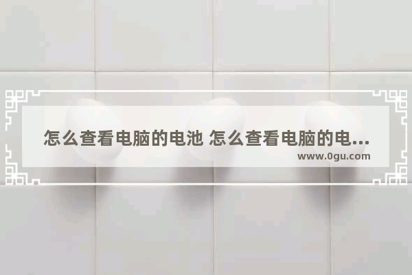 怎么查看电脑的电池 怎么查看电脑的电池信息