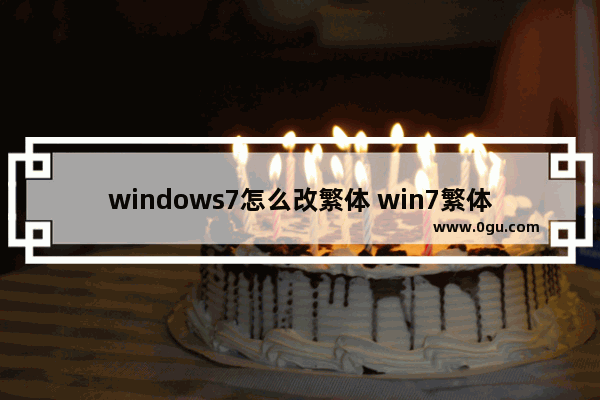 windows7怎么改繁体 win7繁体中文版