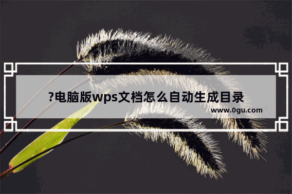 ?电脑版wps文档怎么自动生成目录